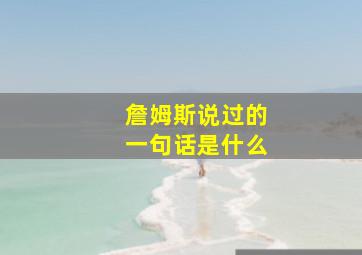 詹姆斯说过的一句话是什么