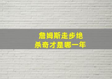 詹姆斯走步绝杀奇才是哪一年