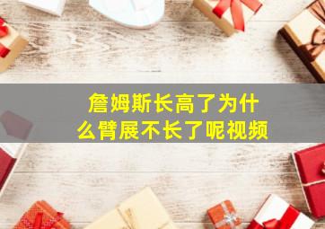 詹姆斯长高了为什么臂展不长了呢视频