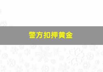 警方扣押黄金