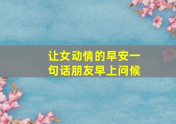 让女动情的早安一句话朋友早上问候