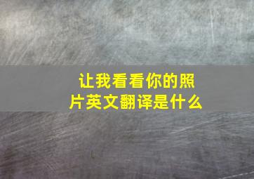 让我看看你的照片英文翻译是什么