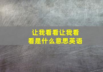 让我看看让我看看是什么意思英语