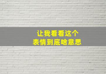 让我看看这个表情到底啥意思