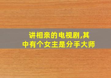 讲相亲的电视剧,其中有个女主是分手大师