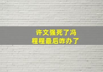 许文强死了冯程程最后咋办了