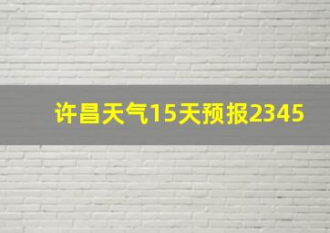 许昌天气15天预报2345