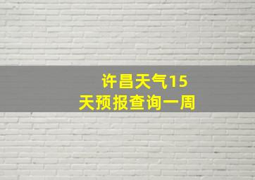 许昌天气15天预报查询一周