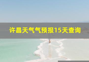 许昌天气气预报15天查询