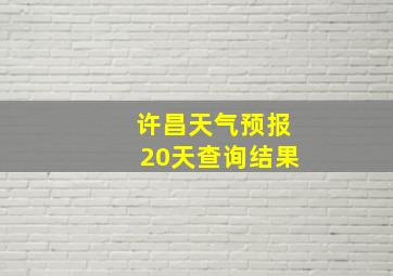 许昌天气预报20天查询结果