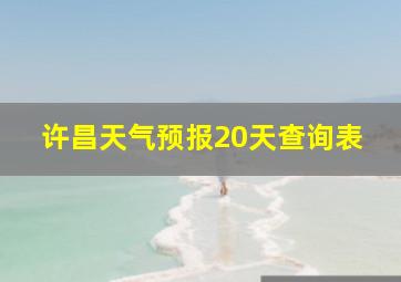 许昌天气预报20天查询表