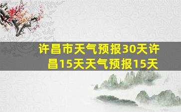 许昌市天气预报30天许昌15天天气预报15天