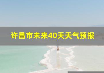 许昌市未来40天天气预报