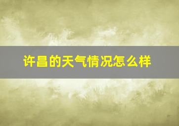 许昌的天气情况怎么样