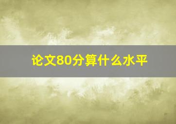 论文80分算什么水平