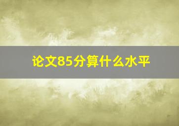 论文85分算什么水平