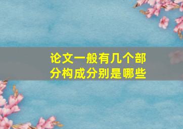 论文一般有几个部分构成分别是哪些