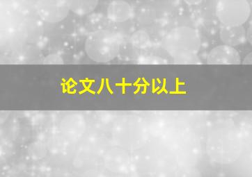 论文八十分以上