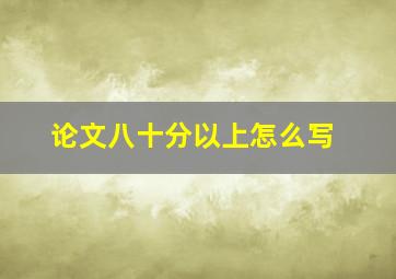 论文八十分以上怎么写