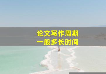 论文写作周期一般多长时间