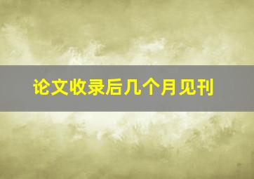 论文收录后几个月见刊