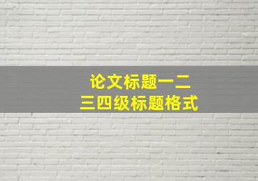 论文标题一二三四级标题格式