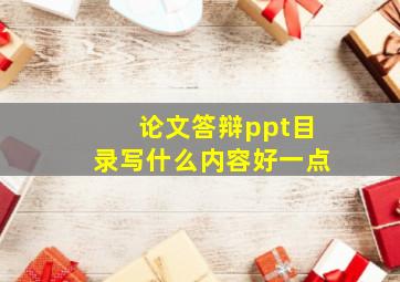 论文答辩ppt目录写什么内容好一点