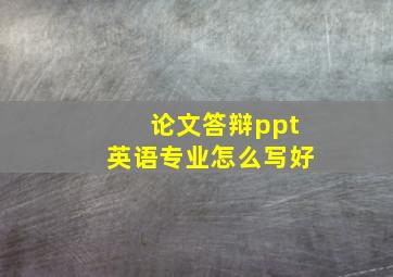 论文答辩ppt英语专业怎么写好