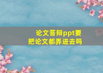 论文答辩ppt要把论文都弄进去吗