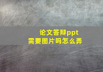 论文答辩ppt需要图片吗怎么弄