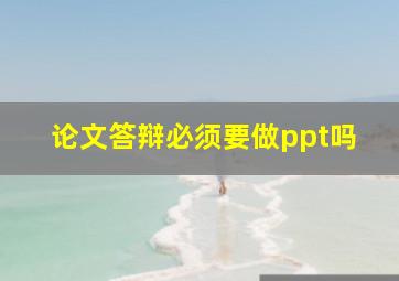 论文答辩必须要做ppt吗