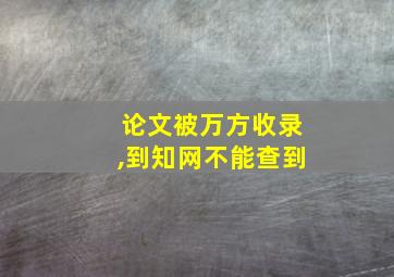 论文被万方收录,到知网不能查到