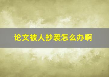 论文被人抄袭怎么办啊