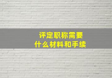 评定职称需要什么材料和手续