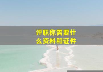 评职称需要什么资料和证件