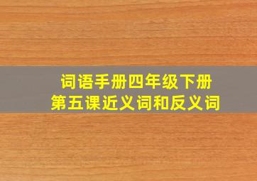 词语手册四年级下册第五课近义词和反义词