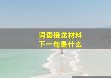 词语接龙材料下一句是什么