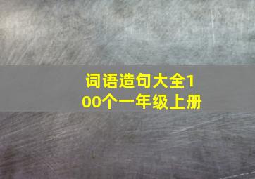 词语造句大全100个一年级上册