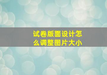 试卷版面设计怎么调整图片大小