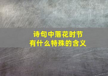 诗句中落花时节有什么特殊的含义