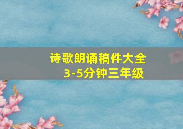 诗歌朗诵稿件大全3-5分钟三年级