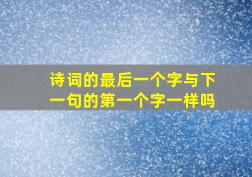 诗词的最后一个字与下一句的第一个字一样吗