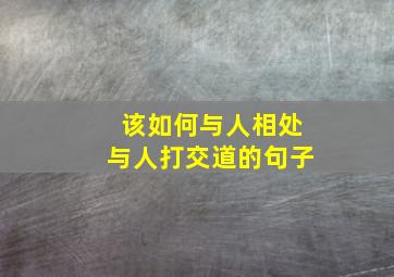 该如何与人相处与人打交道的句子