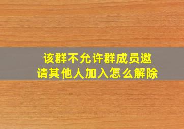 该群不允许群成员邀请其他人加入怎么解除