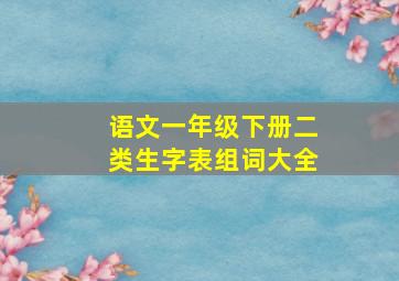 语文一年级下册二类生字表组词大全