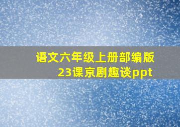 语文六年级上册部编版23课京剧趣谈ppt