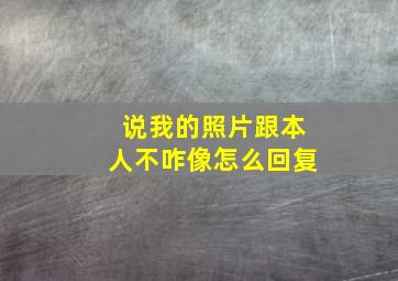 说我的照片跟本人不咋像怎么回复