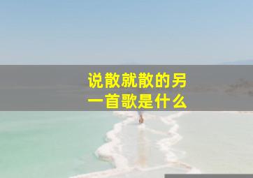 说散就散的另一首歌是什么