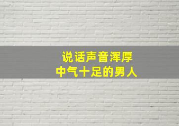 说话声音浑厚中气十足的男人