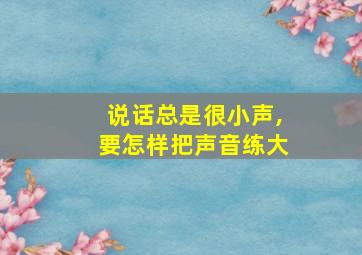 说话总是很小声,要怎样把声音练大